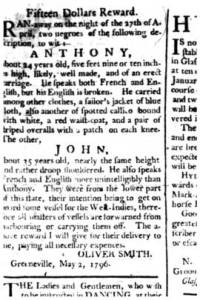 In 1796 the slaves Anthony and John escaped from Oliver Smith in Greenville, N.C. Both spoke English and French, and Smith was confident that "their intention [was] to get on board some vessel for the West Indies, therefore all masters of vessels are forewarned from harboring or carrying them off." North Carolina Gazette (New Bern, N.C.), 14 May 1796