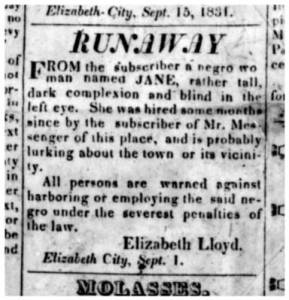 A typical runaway slave ad: in the summer of 1831, a slave named Jane escaped from Elizabeth Lloyd in Elizabeth City, N.C. Jane was "rather tall, dark complexion and blind in the left eye." Elizabeth City Star and North Carolina Eastern Intelligencer, 29 Sept. 1831