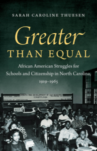 Sarah Thuesen's Greater Than Equal: African American Struggles for Schools and Citizenship in North Carolina, 1919-1965 (UNC Press, 2013).